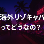 海外リゾキャバってどうなの？
